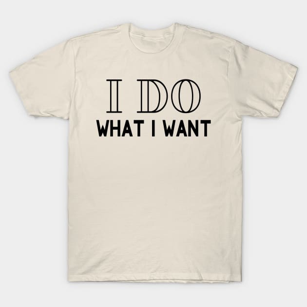 I Do What I Want T-Shirt by PeppermintClover